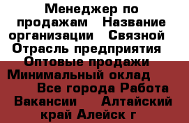 Менеджер по продажам › Название организации ­ Связной › Отрасль предприятия ­ Оптовые продажи › Минимальный оклад ­ 30 000 - Все города Работа » Вакансии   . Алтайский край,Алейск г.